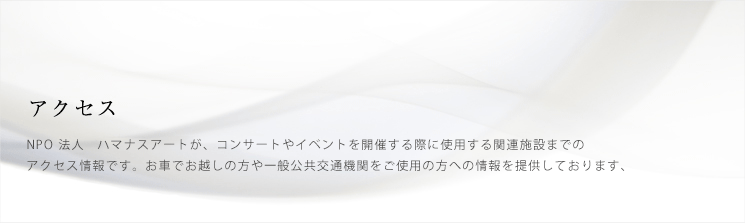 アクセス　ハマナスアートがコンサートやイベントを開催する際に使用する関連施設までのアクセス情報です。お車でお越しの方や一般公共交通機関をご使用の方への情報を提供しております。 