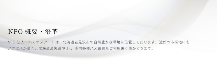 NPO概要・沿革 NPO法人　ハマナスアートは、北海道岩見沢市の自然豊かな環境に位置